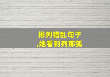 排列错乱句子,她看到列那狐