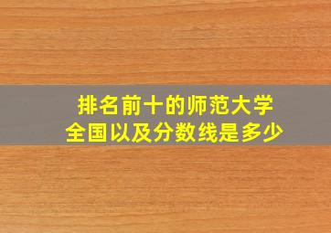 排名前十的师范大学全国以及分数线是多少