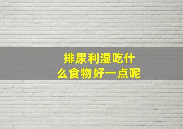 排尿利湿吃什么食物好一点呢