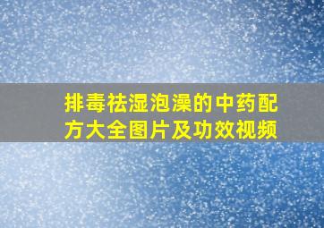 排毒祛湿泡澡的中药配方大全图片及功效视频