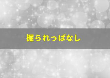 掘られっぱなし