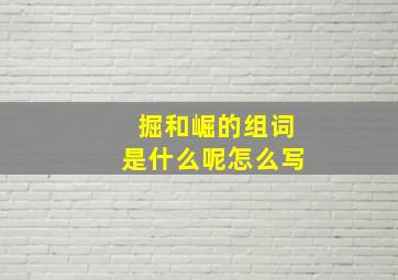 掘和崛的组词是什么呢怎么写