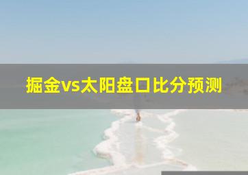 掘金vs太阳盘口比分预测