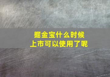 掘金宝什么时候上市可以使用了呢