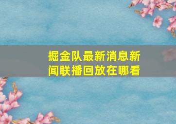 掘金队最新消息新闻联播回放在哪看