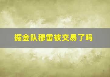 掘金队穆雷被交易了吗