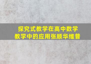 探究式教学在高中数学教学中的应用张顺华维普