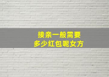 接亲一般需要多少红包呢女方