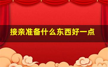 接亲准备什么东西好一点