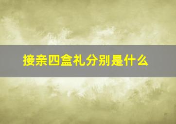 接亲四盒礼分别是什么