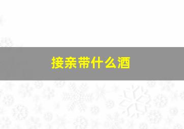 接亲带什么酒