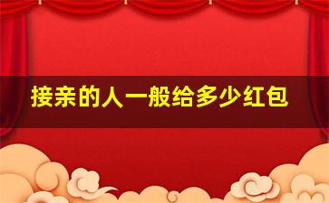 接亲的人一般给多少红包