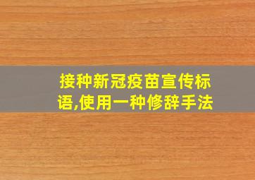 接种新冠疫苗宣传标语,使用一种修辞手法