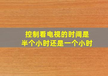 控制看电视的时间是半个小时还是一个小时