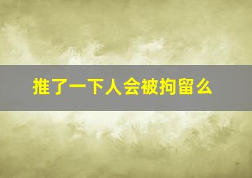 推了一下人会被拘留么