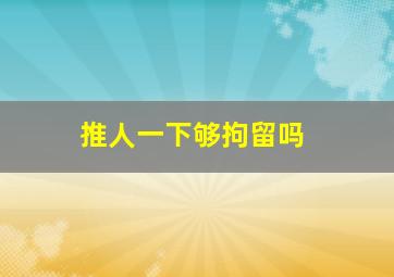 推人一下够拘留吗