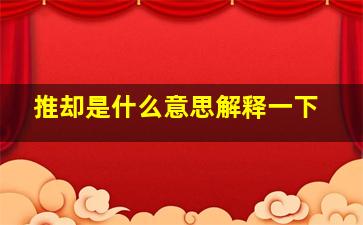 推却是什么意思解释一下