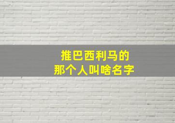 推巴西利马的那个人叫啥名字