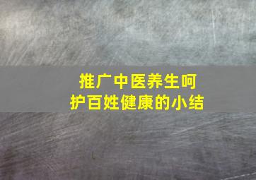 推广中医养生呵护百姓健康的小结