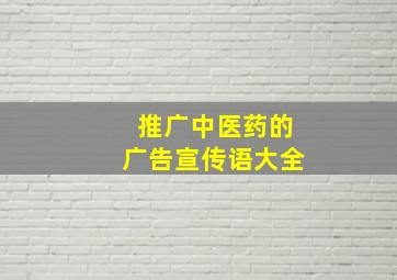 推广中医药的广告宣传语大全