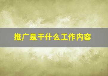 推广是干什么工作内容