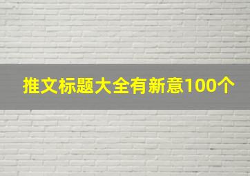 推文标题大全有新意100个