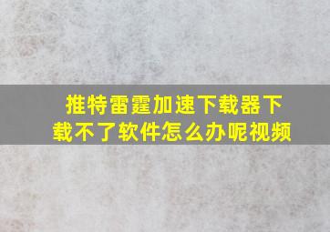 推特雷霆加速下载器下载不了软件怎么办呢视频