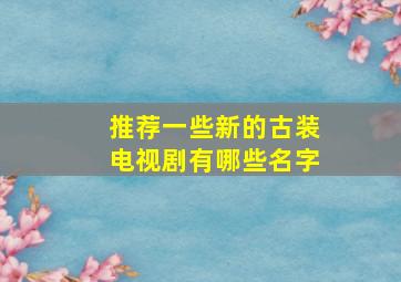 推荐一些新的古装电视剧有哪些名字