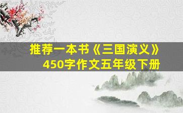 推荐一本书《三国演义》450字作文五年级下册