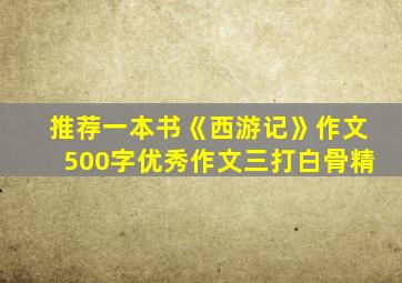 推荐一本书《西游记》作文500字优秀作文三打白骨精