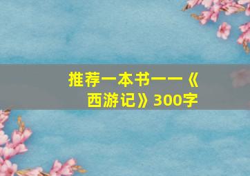 推荐一本书一一《西游记》300字