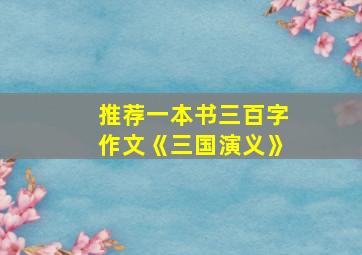 推荐一本书三百字作文《三国演义》