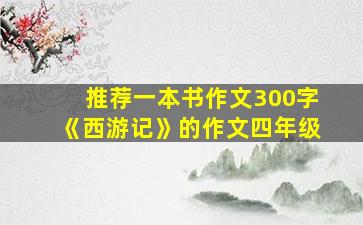 推荐一本书作文300字《西游记》的作文四年级