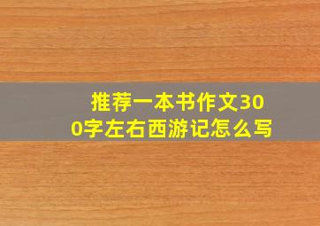 推荐一本书作文300字左右西游记怎么写