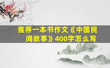 推荐一本书作文《中国民间故事》400字怎么写