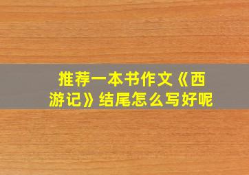 推荐一本书作文《西游记》结尾怎么写好呢