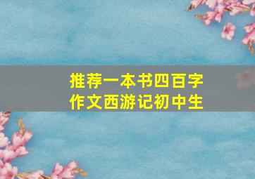 推荐一本书四百字作文西游记初中生