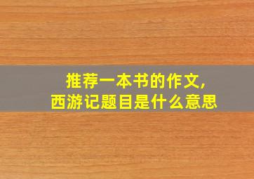 推荐一本书的作文,西游记题目是什么意思