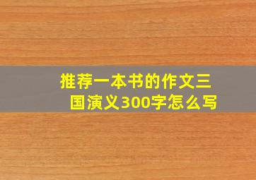 推荐一本书的作文三国演义300字怎么写