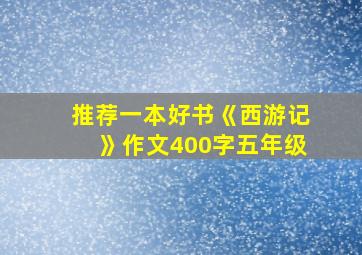 推荐一本好书《西游记》作文400字五年级