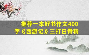 推荐一本好书作文400字《西游记》三打白骨精