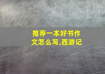 推荐一本好书作文怎么写,西游记