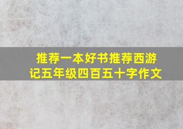 推荐一本好书推荐西游记五年级四百五十字作文