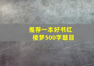 推荐一本好书红楼梦500字题目