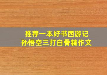 推荐一本好书西游记孙悟空三打白骨精作文