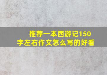 推荐一本西游记150字左右作文怎么写的好看