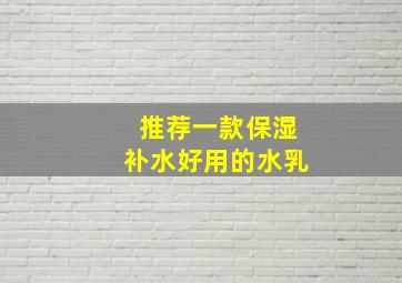 推荐一款保湿补水好用的水乳