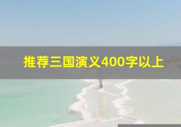 推荐三国演义400字以上