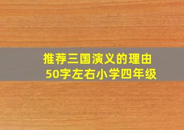 推荐三国演义的理由50字左右小学四年级