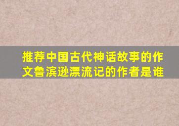 推荐中国古代神话故事的作文鲁滨逊漂流记的作者是谁